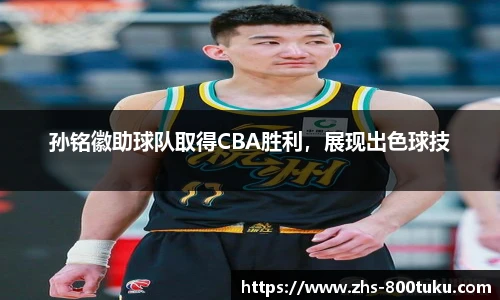 孙铭徽助球队取得CBA胜利，展现出色球技