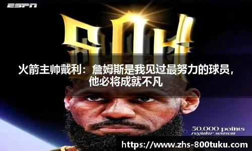 火箭主帅戴利：詹姆斯是我见过最努力的球员，他必将成就不凡