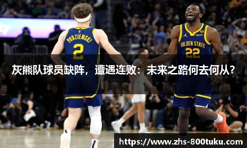 灰熊队球员缺阵，遭遇连败：未来之路何去何从？