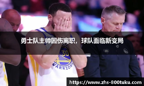 勇士队主帅因伤离职，球队面临新变局
