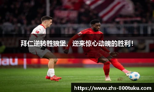 拜仁逆转胜狼堡，迎来惊心动魄的胜利！