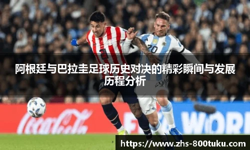 阿根廷与巴拉圭足球历史对决的精彩瞬间与发展历程分析