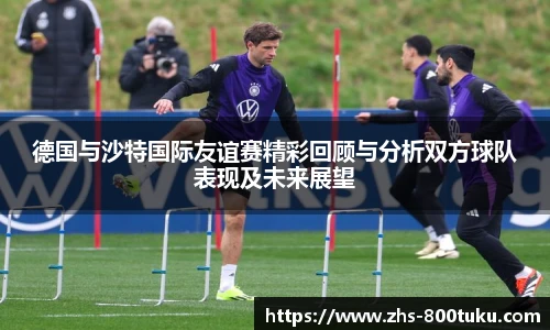 德国与沙特国际友谊赛精彩回顾与分析双方球队表现及未来展望