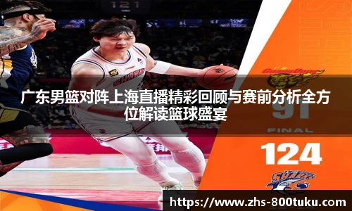 广东男篮对阵上海直播精彩回顾与赛前分析全方位解读篮球盛宴