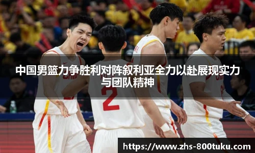 中国男篮力争胜利对阵叙利亚全力以赴展现实力与团队精神