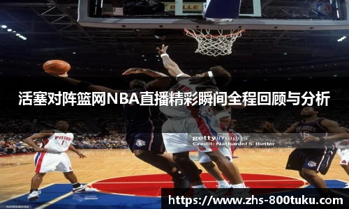 活塞对阵篮网NBA直播精彩瞬间全程回顾与分析