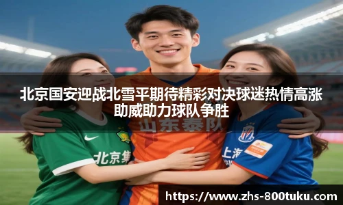 北京国安迎战北雪平期待精彩对决球迷热情高涨助威助力球队争胜