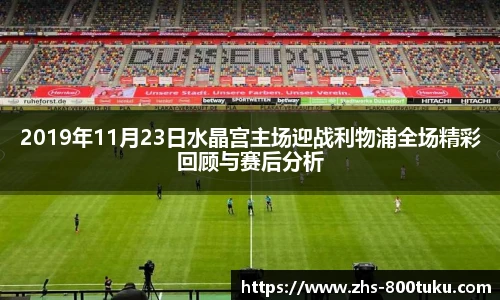 2019年11月23日水晶宫主场迎战利物浦全场精彩回顾与赛后分析