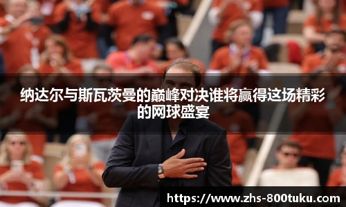 纳达尔与斯瓦茨曼的巅峰对决谁将赢得这场精彩的网球盛宴